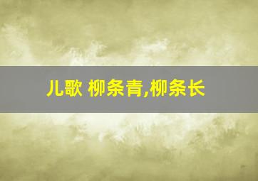 儿歌 柳条青,柳条长